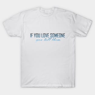 if you love someone you tell them T-Shirt